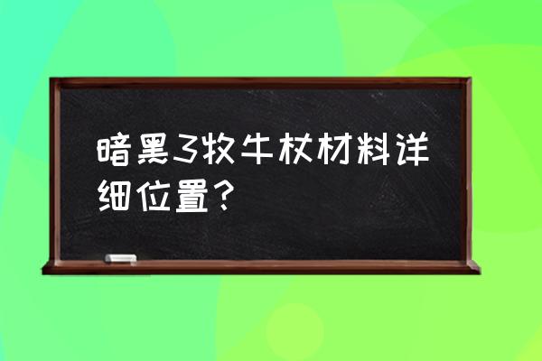 暗黑3牧牛杖材料地点 暗黑3牧牛杖材料详细位置？