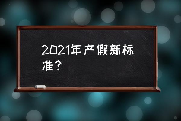 2021年最新产假规定 2021年产假新标准？