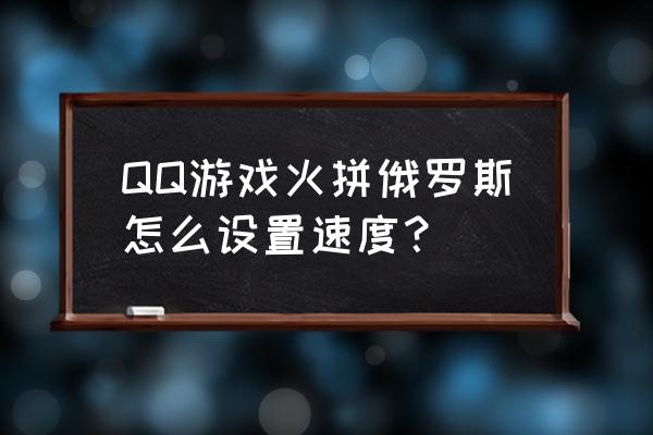 手机qq有火拼俄罗斯吗 QQ游戏火拼俄罗斯怎么设置速度？