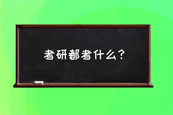 考研主要考哪些 考研都考什么？