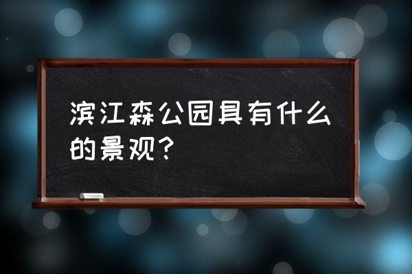 上海滨江森林公园景点 滨江森公园具有什么的景观？