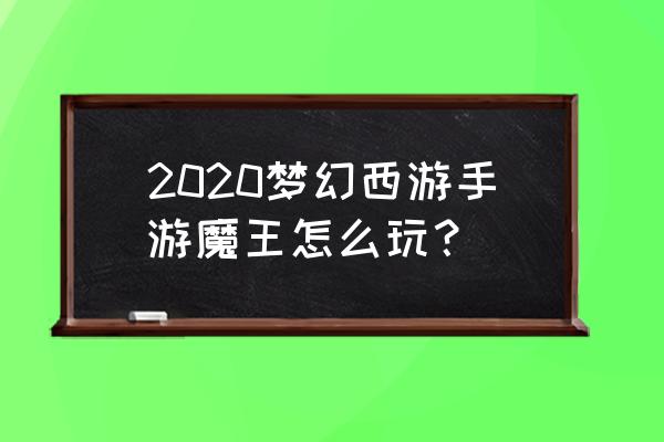 梦幻西游手游微氪攻略 2020梦幻西游手游魔王怎么玩？