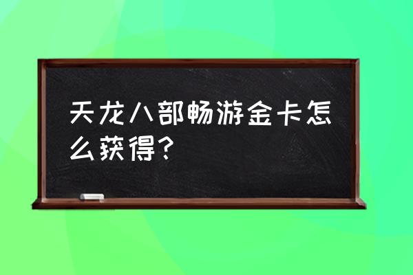 17173天龙八部畅游金卡 天龙八部畅游金卡怎么获得？