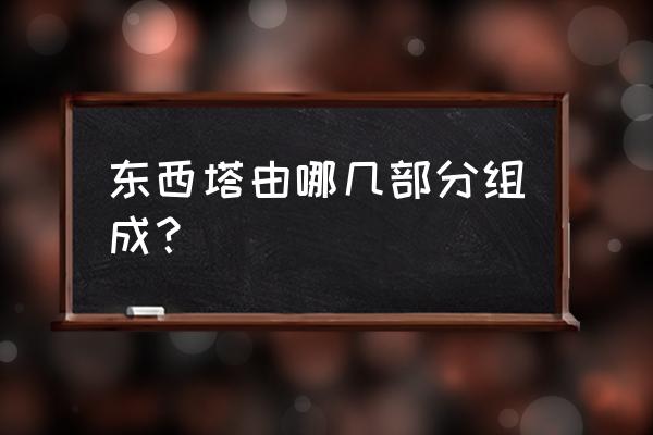 泉州东塔的介绍 东西塔由哪几部分组成？