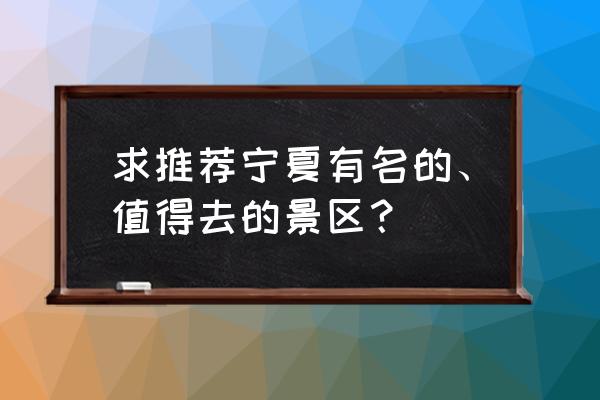 宁夏旅游攻略景点大全 求推荐宁夏有名的、值得去的景区？