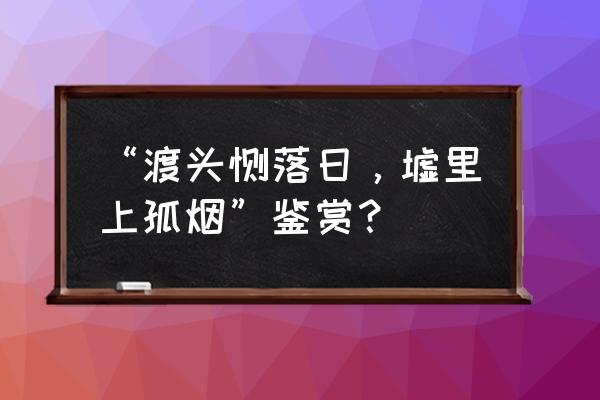 倚仗柴门外是啥意思 “渡头馀落日，墟里上孤烟”鉴赏？