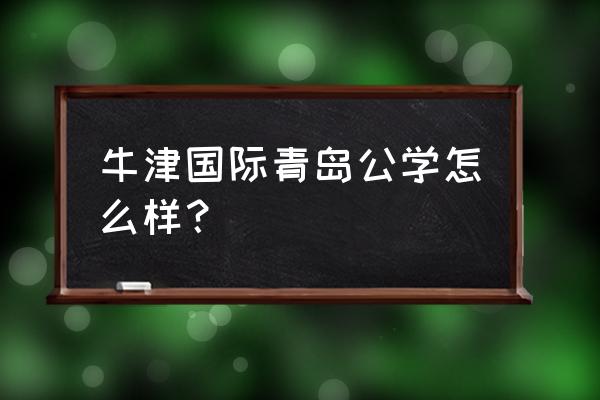 青岛孔裔 牛津 国际公学 牛津国际青岛公学怎么样？