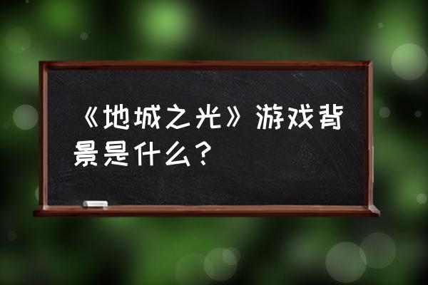 地城之光公测 《地城之光》游戏背景是什么？