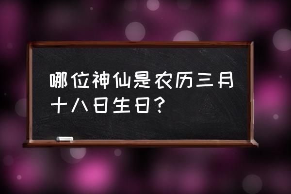 农历3月18日 哪位神仙是农历三月十八日生日？