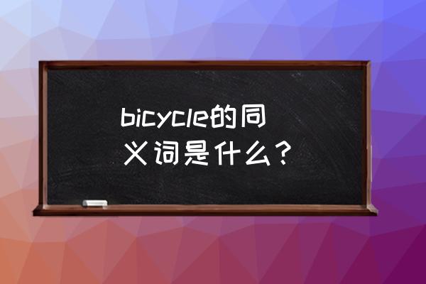 bicycle同义词 bicycle的同义词是什么？