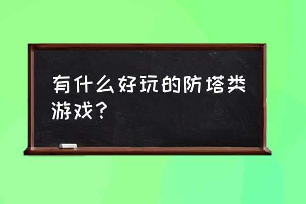 防御阵型觉醒手游 有什么好玩的防塔类游戏？