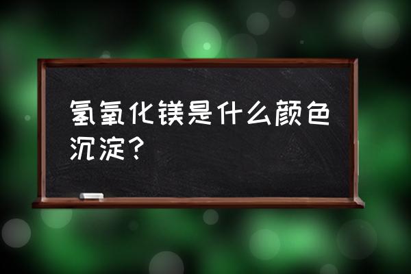 氢氧化镁是沉淀吗什么颜色 氢氧化镁是什么颜色沉淀？