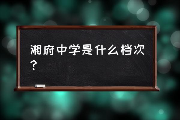 湘府中学在湖南的排名 湘府中学是什么档次？