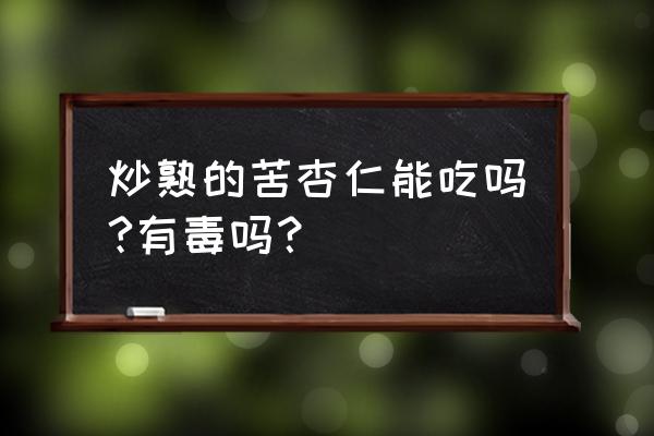 苦杏仁炒熟后还有毒吗 炒熟的苦杏仁能吃吗?有毒吗？