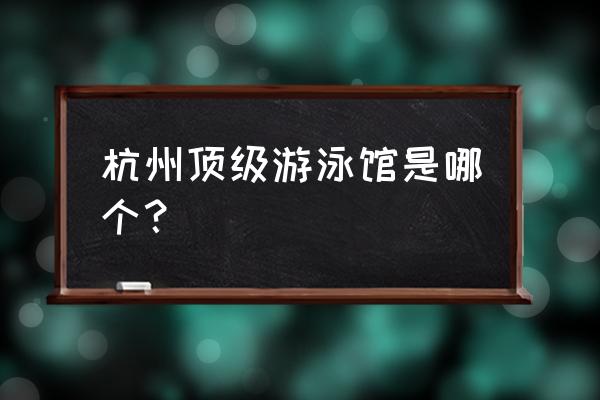 杭州奥体中心游泳馆 杭州顶级游泳馆是哪个？