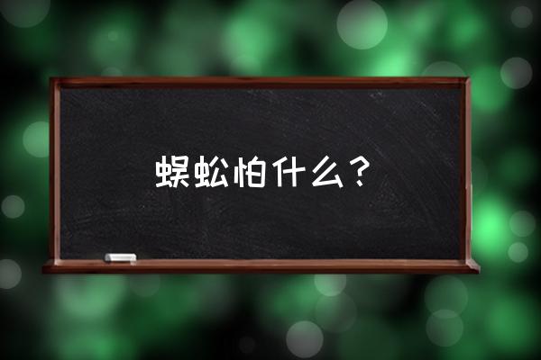 蜈蚣怕什么呢 蜈蚣怕什么？