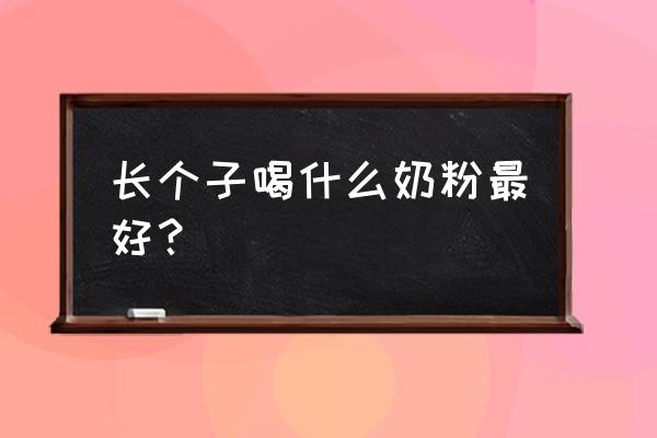 儿童成长奶粉哪个最好 长个子喝什么奶粉最好？