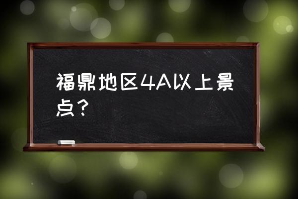 翠郊古民居主人 福鼎地区4A以上景点？