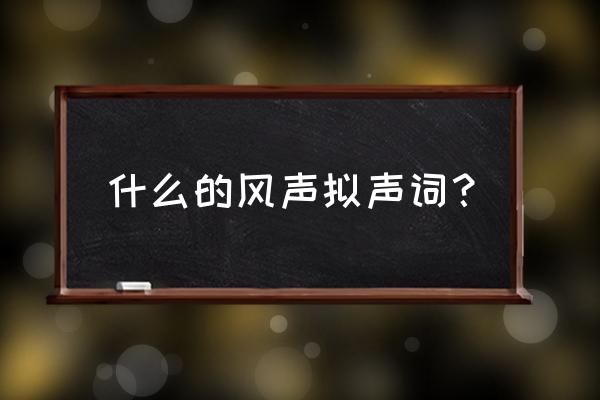 什么的风声象声词 什么的风声拟声词？