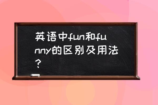 fun和funny的用法 英语中fun和funny的区别及用法？