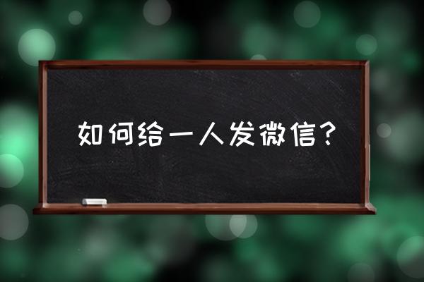 怎么发微信给一个人 如何给一人发微信？