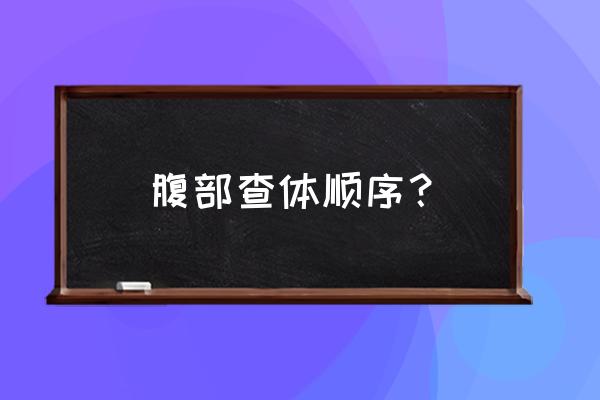 腹部体格检查内容 腹部查体顺序？