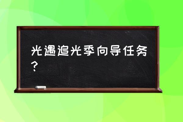 第一个也是最后一个任务 光遇追光季向导任务？