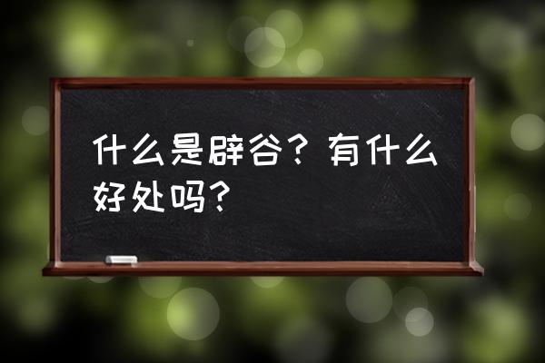 辟谷的作用和功效 什么是辟谷？有什么好处吗？