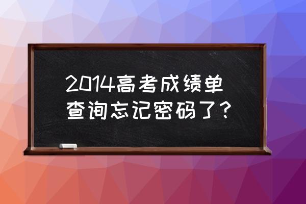 2014级高考成绩查询 2014高考成绩单查询忘记密码了？