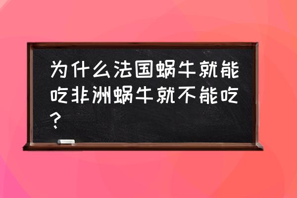 法国蜗牛和非洲蜗牛的区别 为什么法国蜗牛就能吃非洲蜗牛就不能吃？