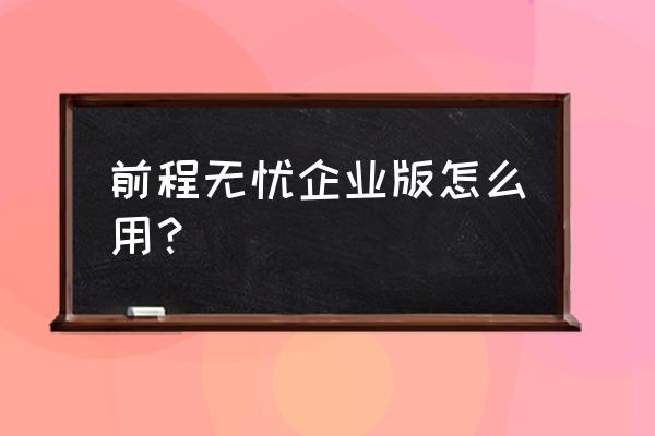 前程无忧企业版 前程无忧企业版怎么用？