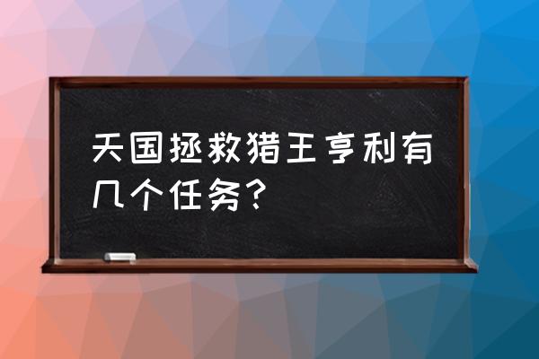 天国拯救公益事业 天国拯救猎王亨利有几个任务？