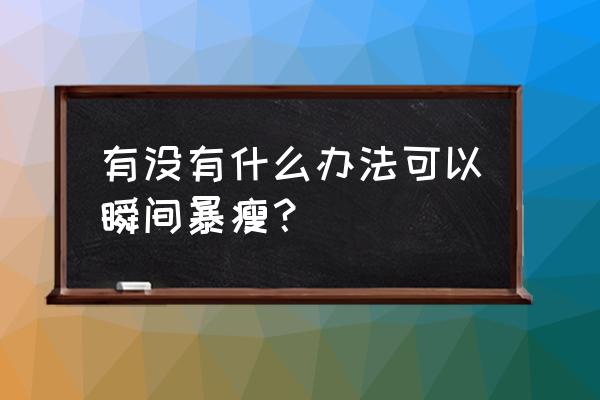 紧急瘦身法 有没有什么办法可以瞬间暴瘦？