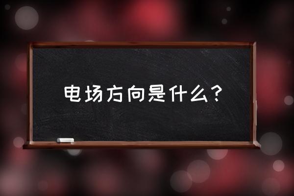 电场方向的定义 电场方向是什么？