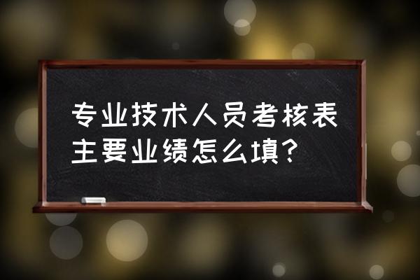 工作业绩考核表怎么填 专业技术人员考核表主要业绩怎么填？