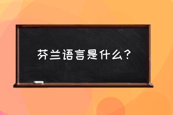 芬兰人的语言是那个语言 芬兰语言是什么？