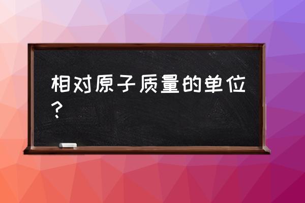 相对原子质量是实际质量吗 相对原子质量的单位？