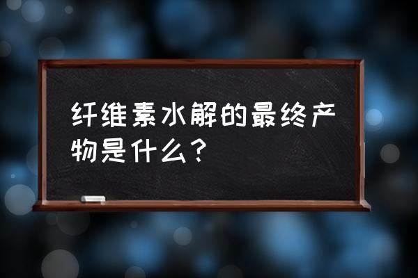 纤维素水解成什么 纤维素水解的最终产物是什么？