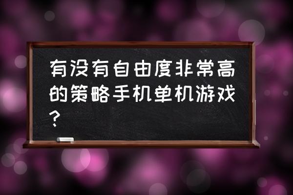 大型手机策略单机游戏 有没有自由度非常高的策略手机单机游戏？