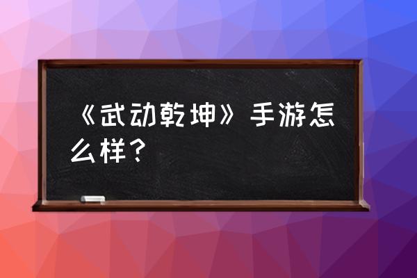 武动乾坤手游关服了 《武动乾坤》手游怎么样？