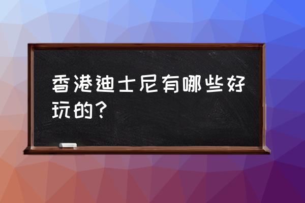 香港迪士尼有什么好玩的 香港迪士尼有哪些好玩的？