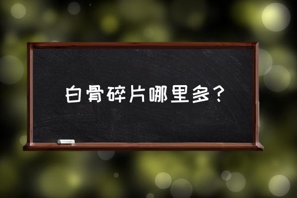 白骨碎片任务在哪接 白骨碎片哪里多？