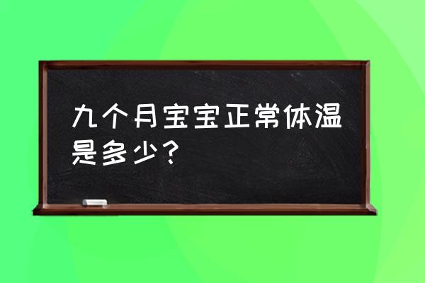 九个月宝宝体温多少正常 九个月宝宝正常体温是多少？