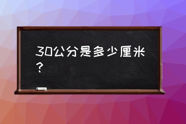 30公分是多少厘米 30公分是多少厘米？