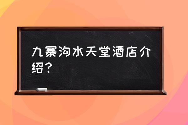 九寨天堂洲际大饭店简介 九寨沟水天堂酒店介绍？