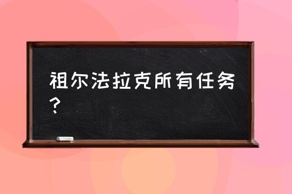 祖尔法拉克任务大全部落 祖尔法拉克所有任务？