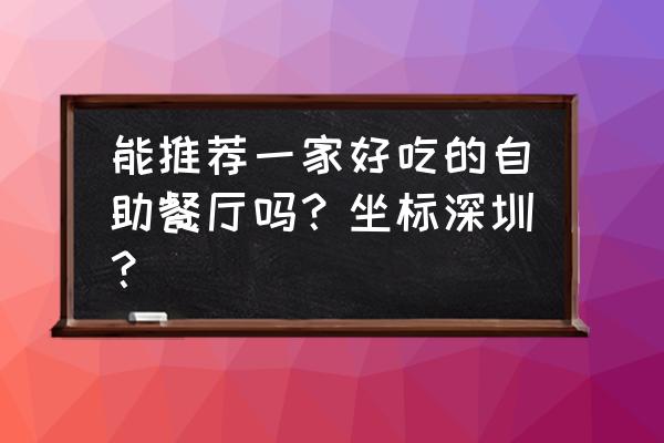 深圳最好的自助餐 能推荐一家好吃的自助餐厅吗？坐标深圳？