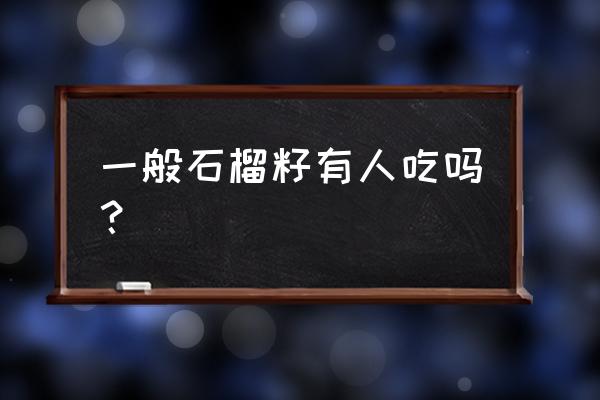 石榴籽可以吃下去吗 一般石榴籽有人吃吗？