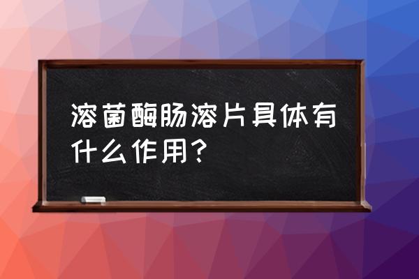 溶菌酶含片的作用 溶菌酶肠溶片具体有什么作用？