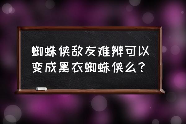 蜘蛛侠敌友难辨操作 蜘蛛侠敌友难辨可以变成黑衣蜘蛛侠么？